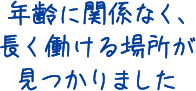 年齢に関係なく長く働ける場所が見つかりました