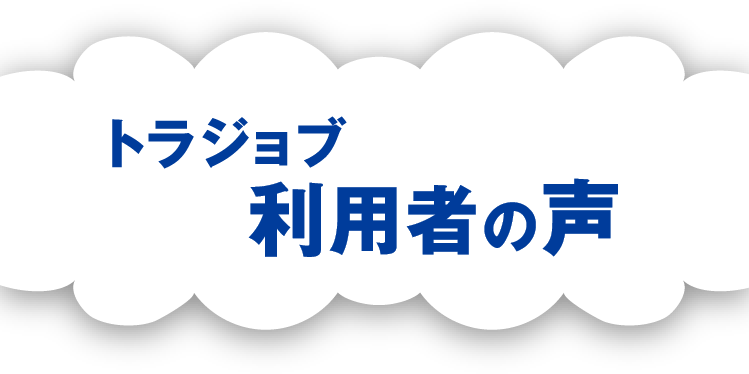 トラジョブ利用者の声